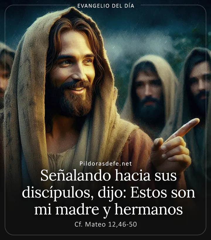 Evangelio de hoy, Mateo 12,46-50: Señalando hacia sus discípulos, dijo: Estos son mi madre y hermanos
