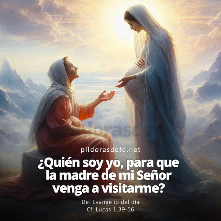 Evangelio de hoy Lucas 1,39-56: ¿Quién soy yo para que la Madre de mi Señor venga a verme?