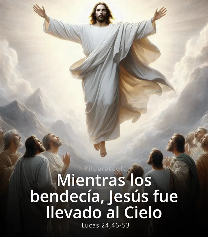 Evangelio de hoy, Lucas 24,46-53: Mientras los bendecía, Jesús fue llevado al Cielo