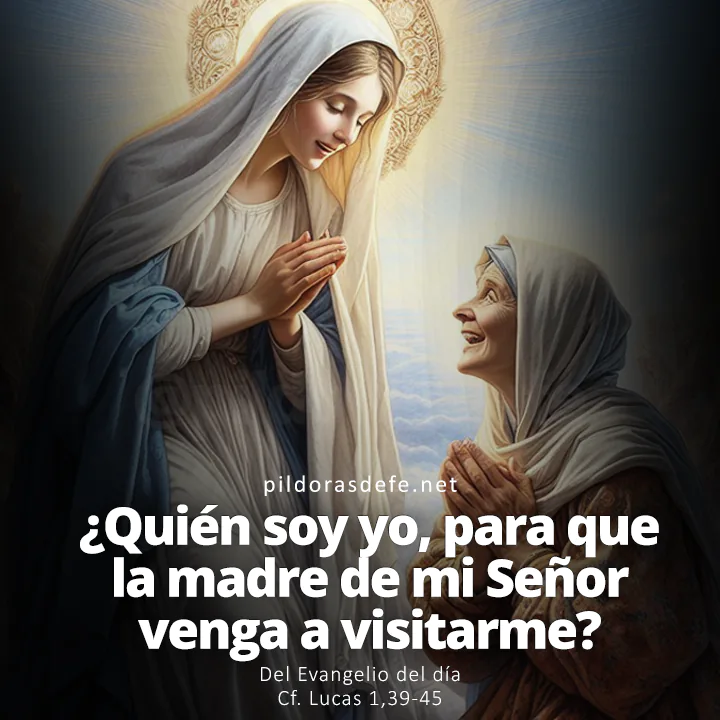 Evangelio de hoy Lucas 1,39-56: ¿Quién soy yo para que la Madre de mi Señor venga a verme?