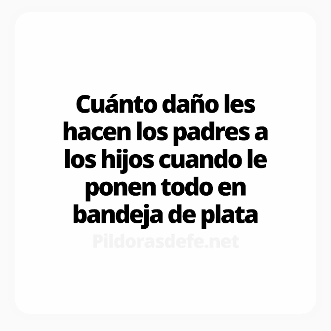 Se debe educar a todos los hijos con algo de hambre y frio, no dañarlos dando todo en bandeja de plata