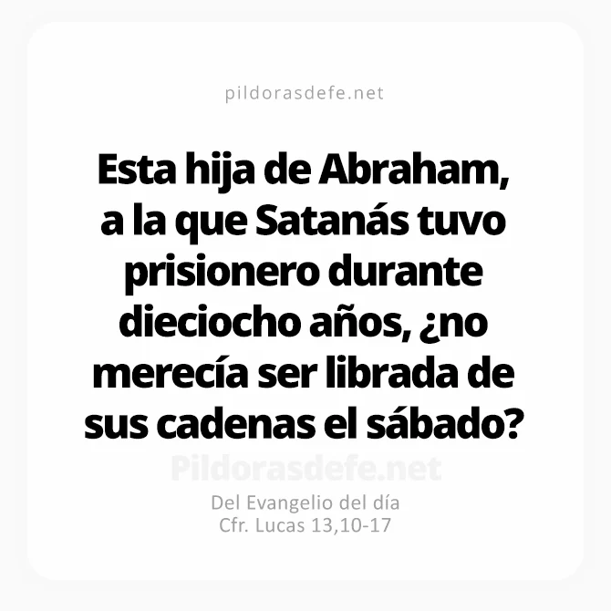 Cita bíblica Evangelio de hoy (Lucas 13,10-17): ¿No merecía esta mujer ser liberada de sus cadenas el día sábado?