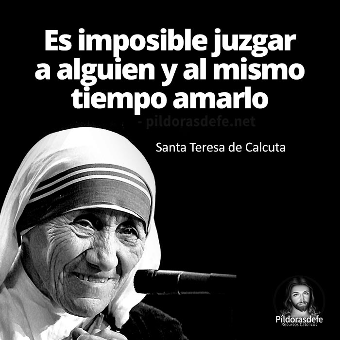 Santa Teresa de Calcuta: Es imposible juzgar a alguien y al mismo tiempo amarlo. Madre Teresa