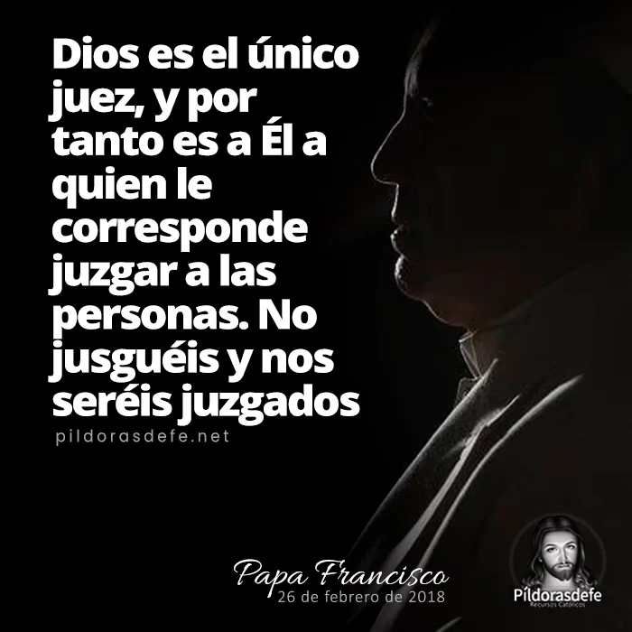 Papa Francisco. Reflexión sobre no juzgar a los demás. Solo Dios juzga, es el único juez