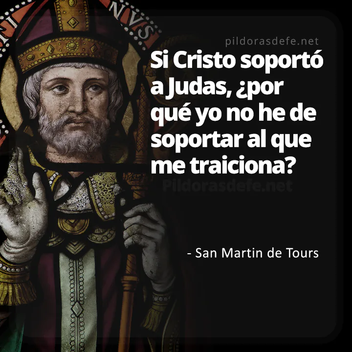 Frase de San Martín de Tours: Si Cristo soportó a judas, ¿quién soy yo para no soportar al que me traiciona?