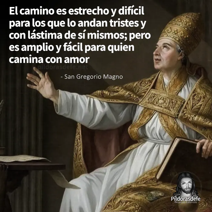 Frase de San Gregorio Magno: El camino es estrecho y difícil para quien camina con tristeza y lamentos...