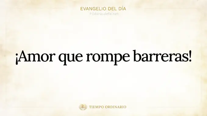 Evangelio del dia Lucas    Amor que rompe barreras 