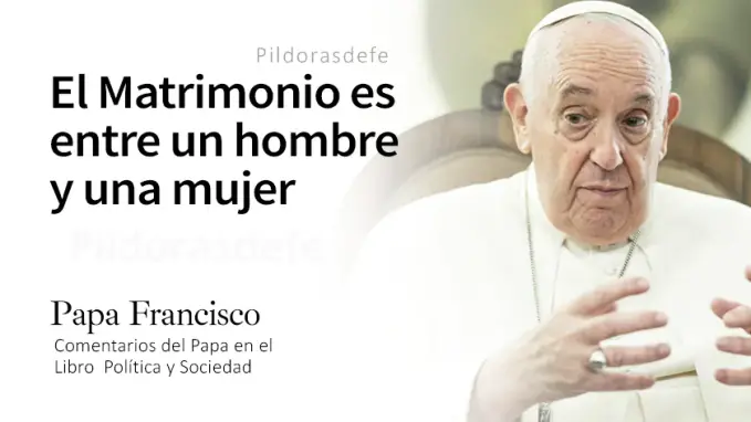 Papa Francisco el matrimonio es entre un hombre y una mujer