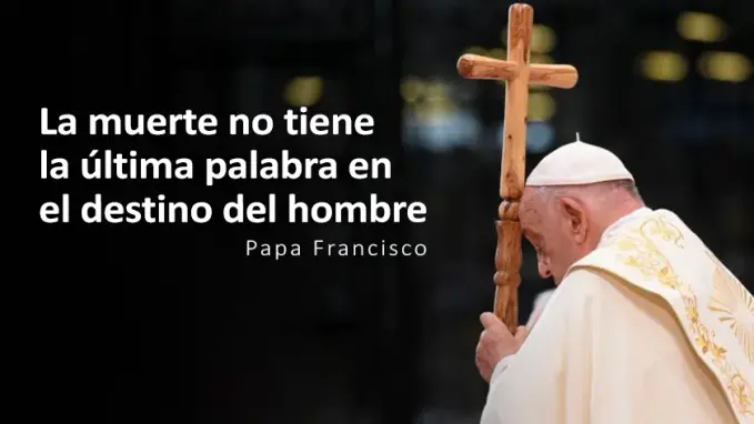 Papa Francisco la muerte no tiene la ultima palabra