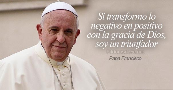 papa francisco transformar negativo positivo triunfador