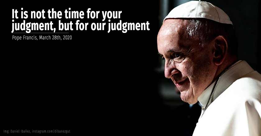 pope francis It is not the time for your judgment but for our judgment