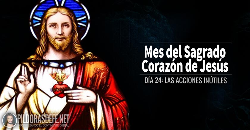 sagrado corazon de jesus dia  las acciones inutiles