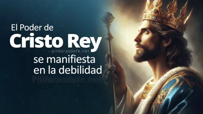 el poder de Cristo Rey del universo se manifiesta en la debilidad